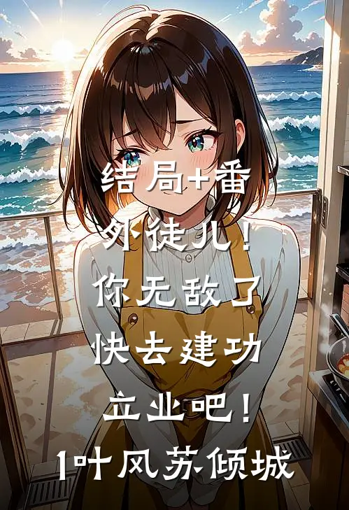 结局+番外徒儿！你无敌了，快去建功立业吧！1叶风苏倾城