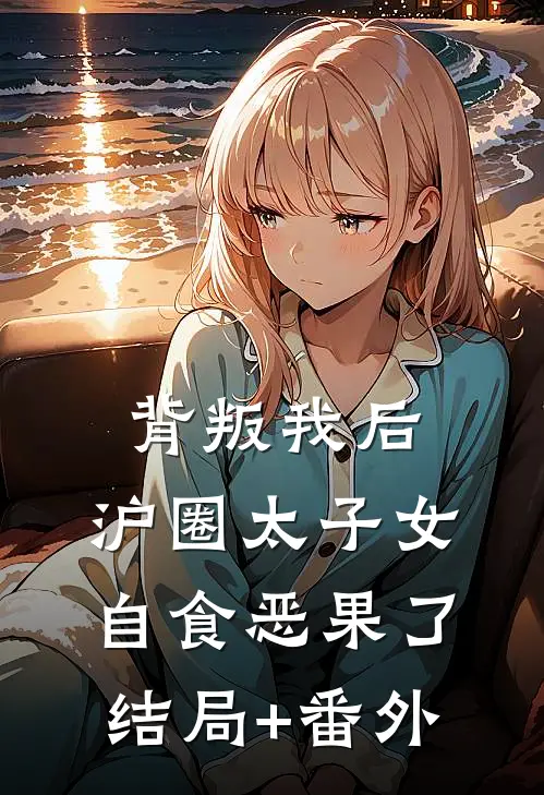 背叛我后，沪圈太子女自食恶果了结局+番外