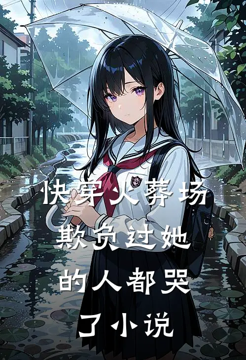快穿火葬场，欺负过她的人都哭了小说