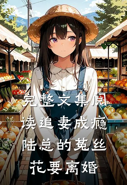 完整文集阅读追妻成瘾：陆总的菟丝花要离婚