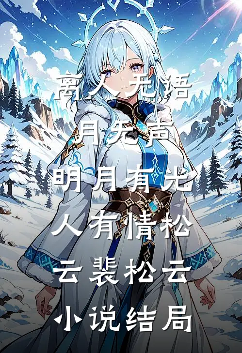 离人无语月无声，明月有光人有情松云裴松云小说结局