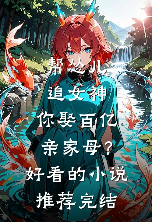 帮怂儿追女神，你娶百亿亲家母？好看的小说推荐完结