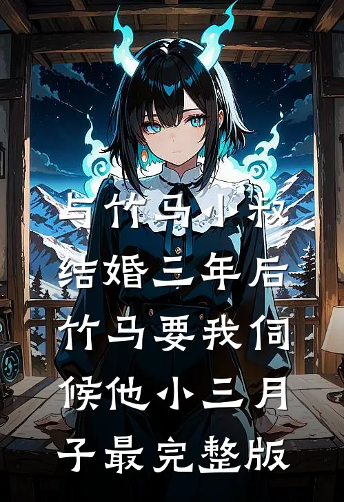 与竹马小叔结婚三年后，竹马要我伺候他小三月子最完整版