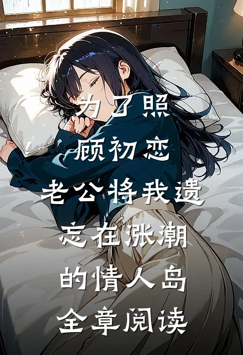 为了照顾初恋，老公将我遗忘在涨潮的情人岛全章阅读