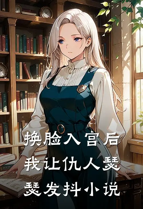 换脸入宫后，我让仇人瑟瑟发抖小说