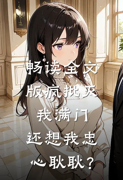 畅读全文版疯批灭我满门，还想我忠心耿耿？