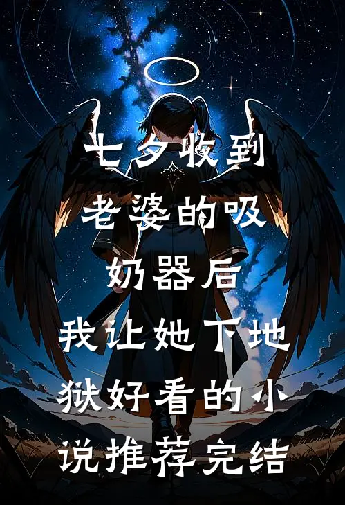 七夕收到老婆的吸奶器后，我让她下地狱好看的小说推荐完结
