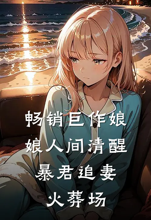 畅销巨作娘娘人间清醒，暴君追妻火葬场