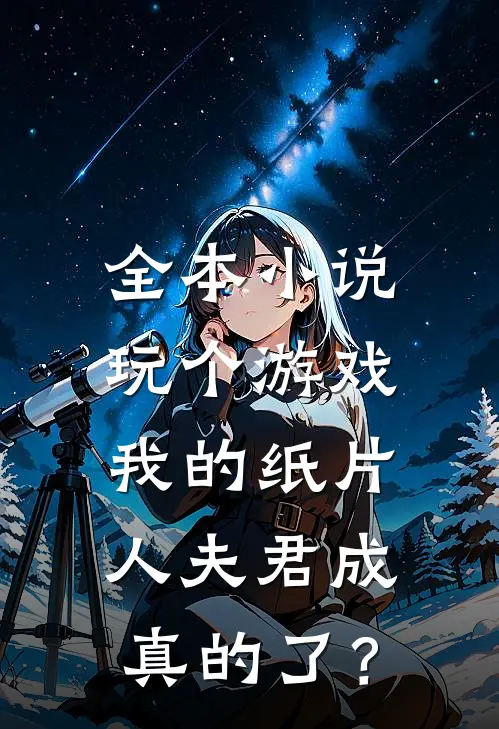 全本小说玩个游戏，我的纸片人夫君成真的了？