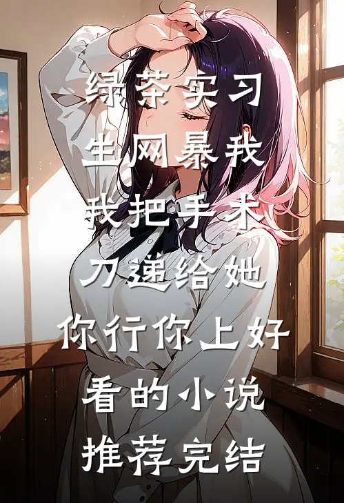 绿茶实习生网暴我，我把手术刀递给她：你行你上好看的小说推荐完结