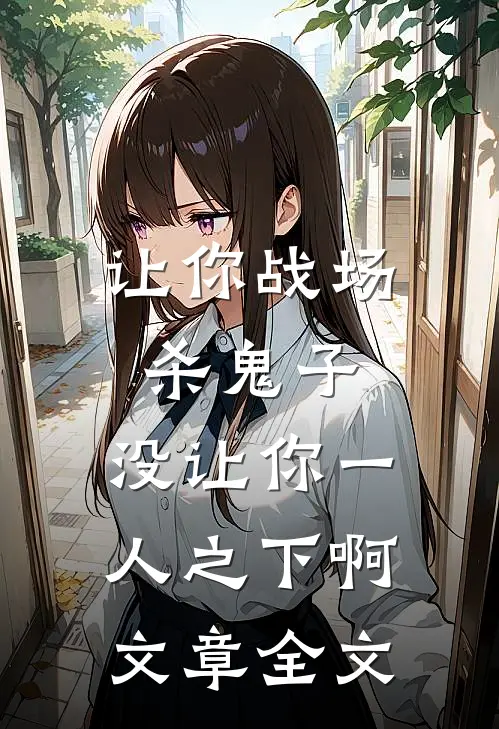 让你战场杀鬼子，没让你一人之下啊文章全文