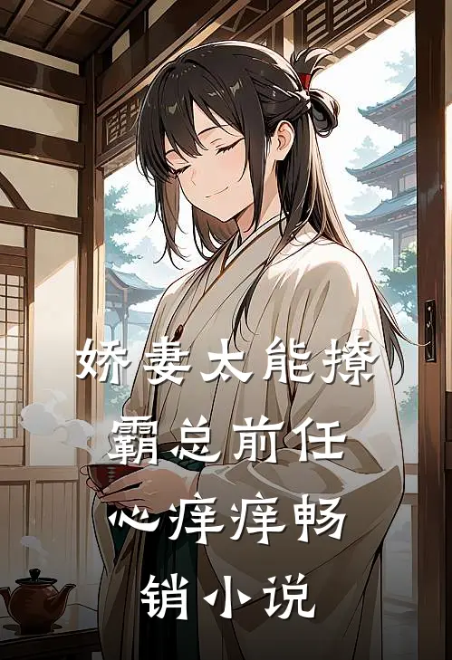 娇妻太能撩，霸总前任心痒痒畅销小说