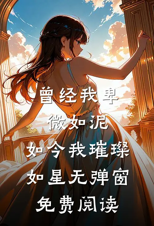 曾经我卑微如泥，如今我璀璨如星无弹窗免费阅读