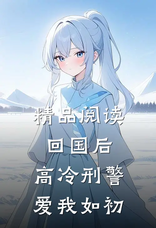 精品阅读回国后，高冷刑警爱我如初