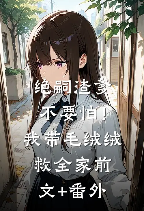 绝嗣渣爹不要怕！我带毛绒绒救全家前文+番外