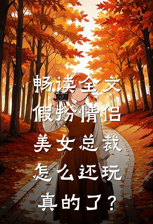 畅读全文假扮情侣，美女总裁怎么还玩真的了？