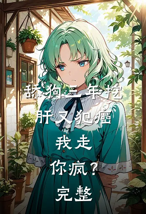 舔狗三年挖肝又犯癌，我走，你疯？完整