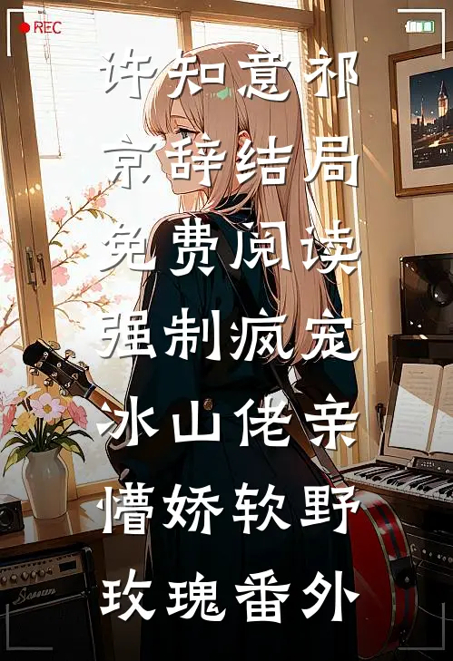 许知意祁京辞结局免费阅读强制疯宠，冰山佬亲懵娇软野玫瑰番外