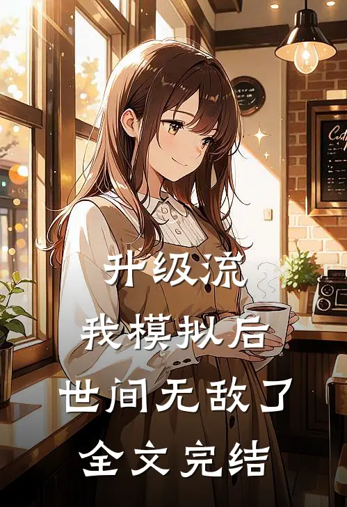 升级流：我模拟后，世间无敌了全文完结