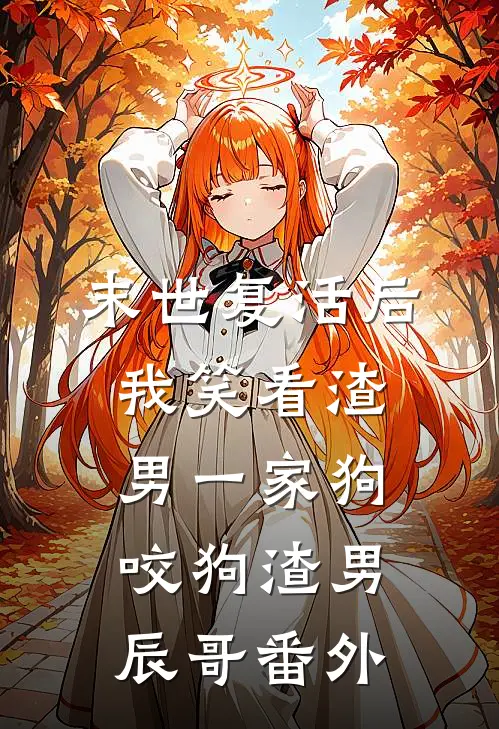 末世复活后我笑看渣男一家狗咬狗渣男辰哥 番外