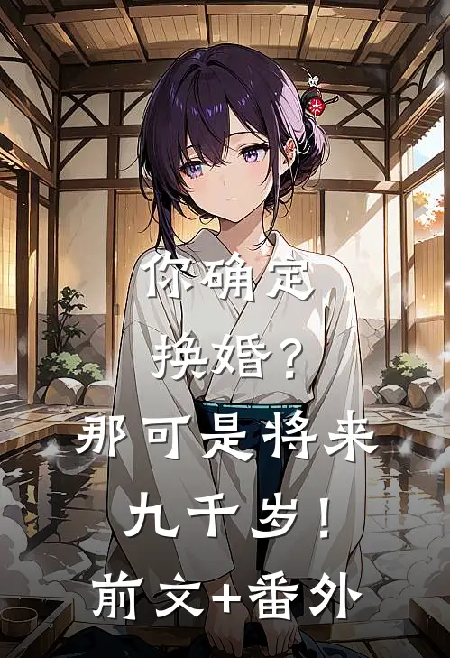 你确定换婚？那可是将来九千岁！前文+番外