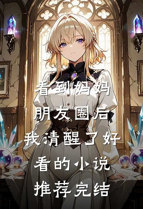 看到妈妈朋友圈后，我清醒了好看的小说推荐完结