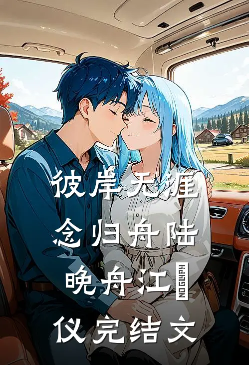 彼岸无涯念归舟陆晚舟江珺仪完结文