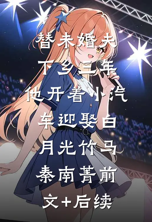 替未婚夫下乡三年，他开着小汽车迎娶白月光竹马秦南菁前文+后续
