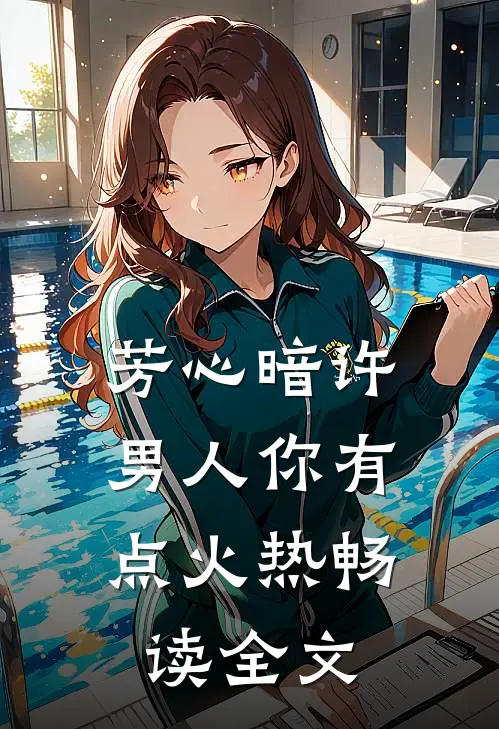 芳心暗许，男人你有点火热畅读全文