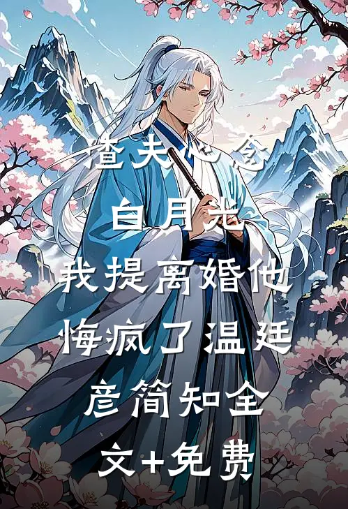 渣夫心念白月光，我提离婚他悔疯了温廷彦简知全文+免费