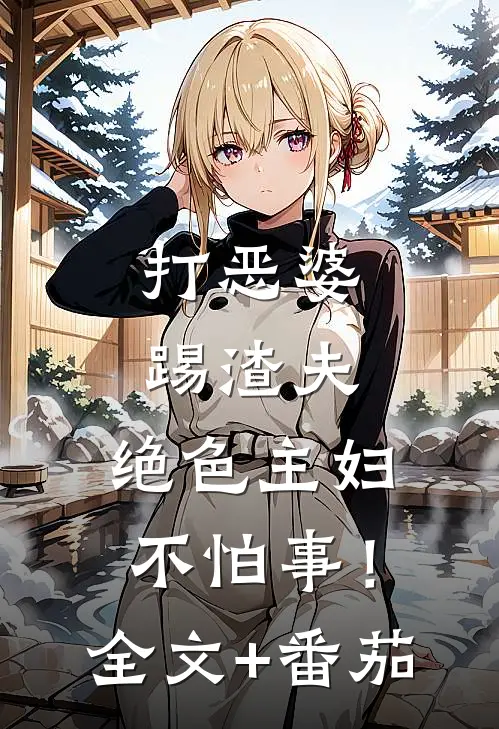 打恶婆，踢渣夫，绝色主妇不怕事！全文+番茄