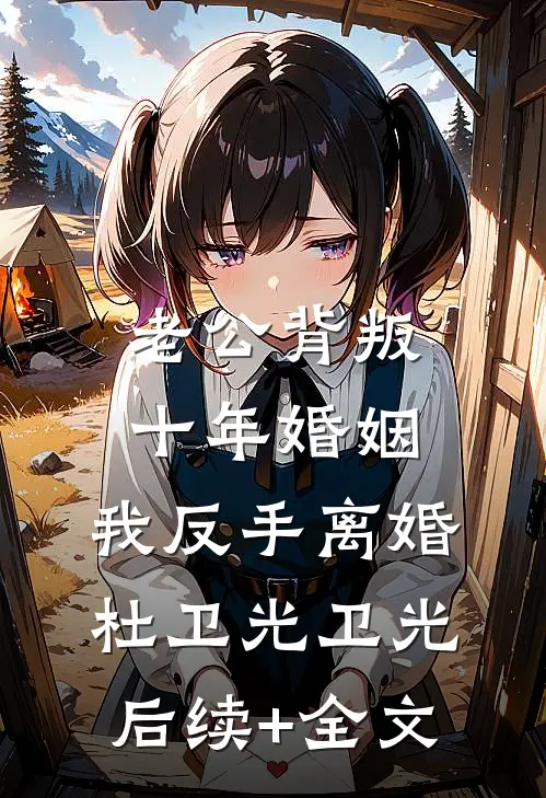 老公背叛十年婚姻，我反手离婚杜卫光卫光后续+全文