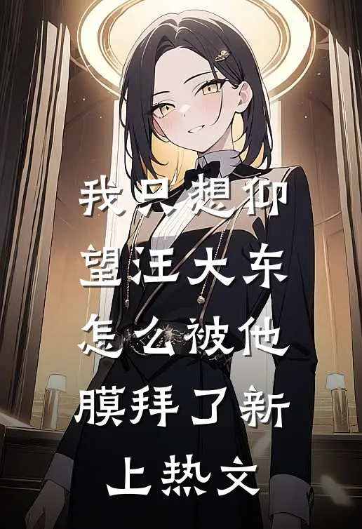 我只想仰望汪大东，怎么被他膜拜了新上热文