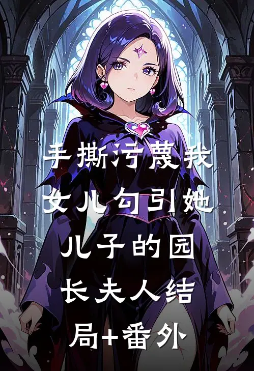 手撕污蔑我女儿勾引她儿子的园长夫人结局+番外
