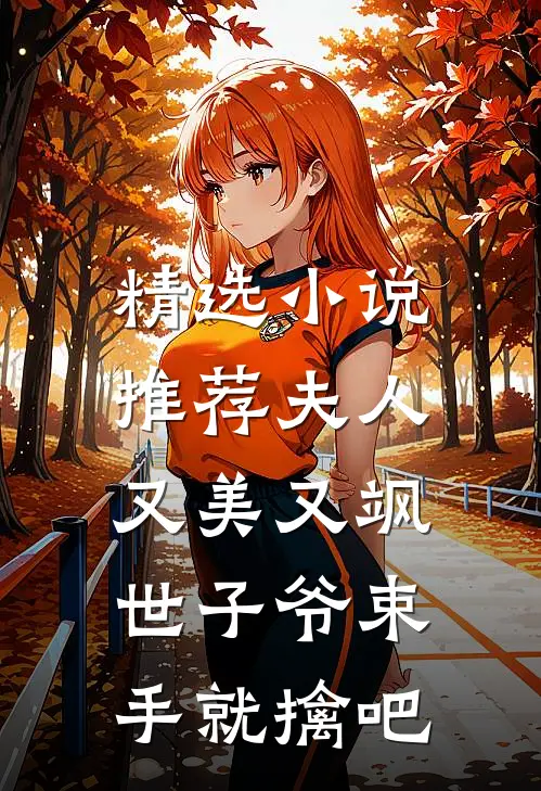精选小说推荐夫人又美又飒，世子爷束手就擒吧