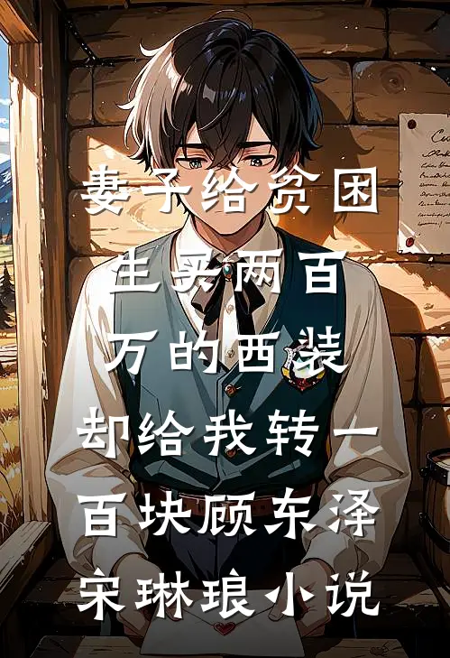 妻子给贫困生买两百万的西装，却给我转一百块顾东泽宋琳琅小说