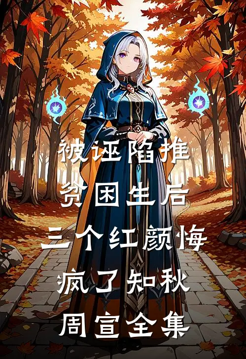 被诬陷推贫困生后，三个红颜悔疯了知秋周宣全集