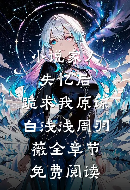 小说家人失忆后，跪求我原谅白浅浅周羽薇全章节免费阅读