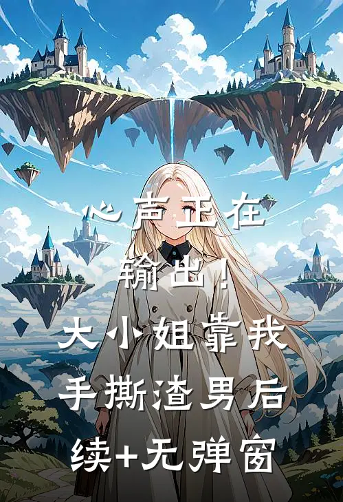 心声正在输出！大小姐靠我手撕渣男后续+无弹窗