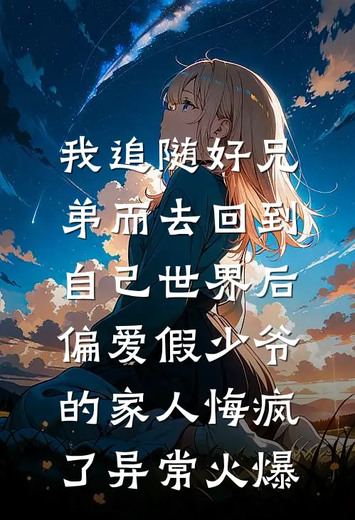 我追随好兄弟而去回到自己世界后，偏爱假少爷的家人悔疯了异常火爆