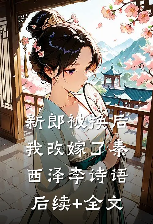 新郎被换后，我改嫁了秦西泽李诗语后续+全文