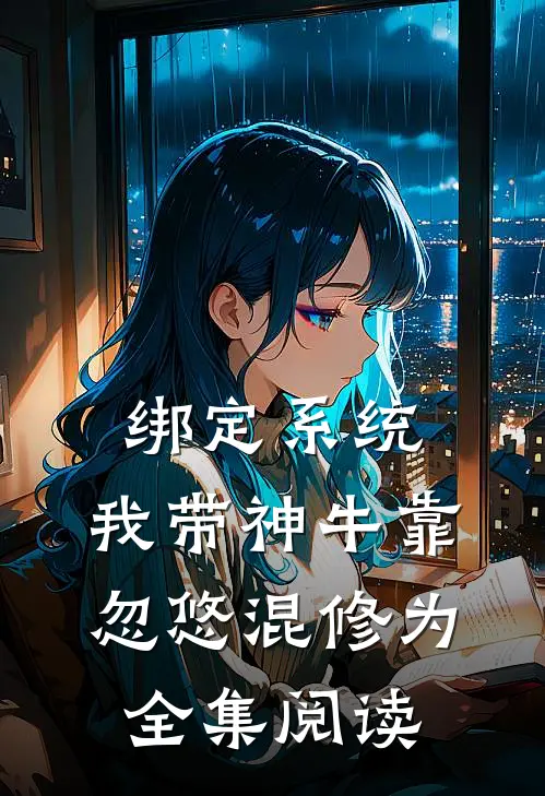 绑定系统：我带神牛靠忽悠混修为全集阅读