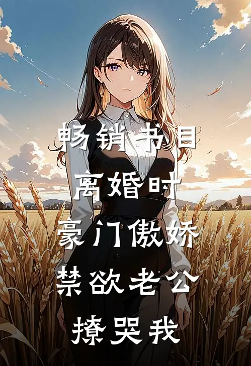 畅销书目离婚时，豪门傲娇禁欲老公撩哭我