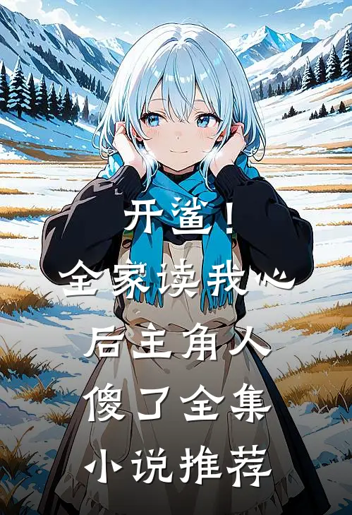 开鲨！全家读我心后，主角人傻了全集小说推荐