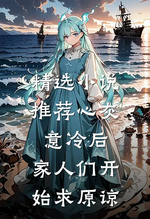 精选小说推荐心灰意冷后，家人们开始求原谅