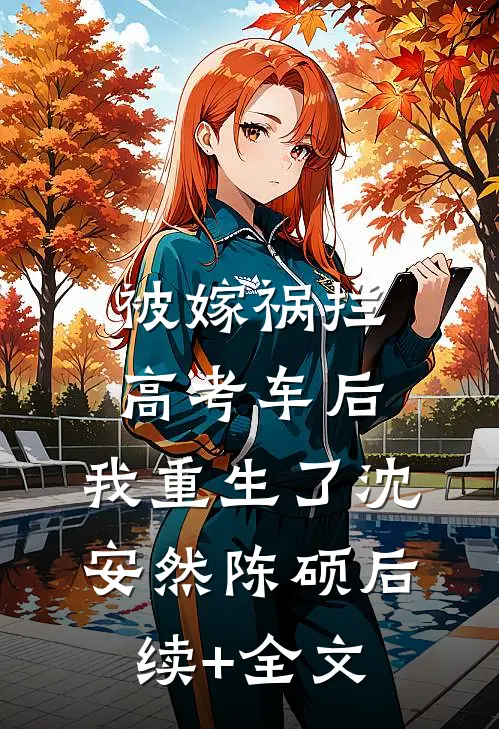 被嫁祸拦高考车后，我重生了沈安然陈硕后续+全文