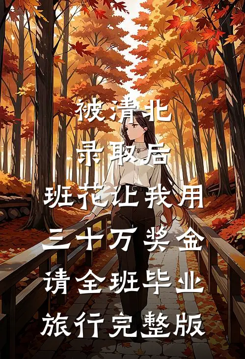 被清北录取后，班花让我用三十万奖金请全班毕业旅行完整版