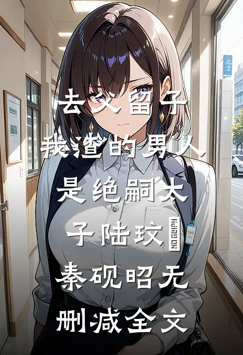 去父留子，我渣的男人是绝嗣太子陆玟媗秦砚昭无删减全文