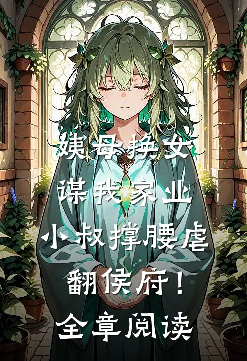 姨母换女谋我家业，小叔撑腰虐翻侯府！全章阅读
