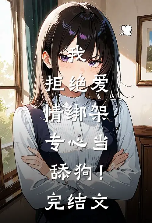 我，拒绝爱情绑架，专心当舔狗！完结文